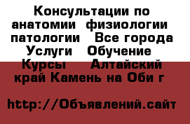 Консультации по анатомии, физиологии, патологии - Все города Услуги » Обучение. Курсы   . Алтайский край,Камень-на-Оби г.